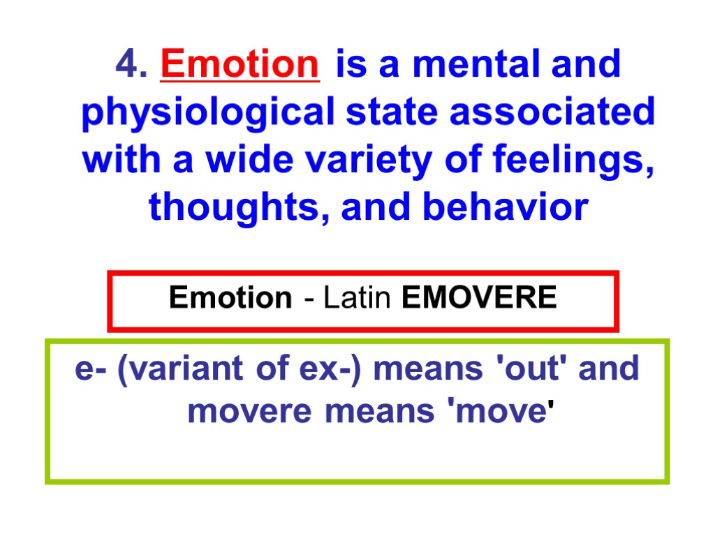 Emotion - Latin EMOVERE e- (variant of ex-) means 'out' and movere means 'move'